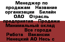 Менеджер по продажам › Название организации ­ Билайн, ОАО › Отрасль предприятия ­ Продажи › Минимальный оклад ­ 30 000 - Все города Работа » Вакансии   . Ненецкий АО,Несь с.